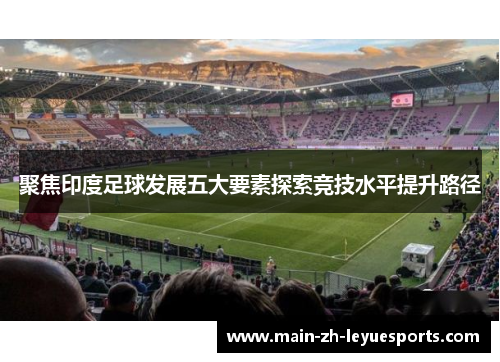 聚焦印度足球发展五大要素探索竞技水平提升路径