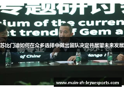 苏比门迪如何在众多选择中做出留队决定并展望未来发展