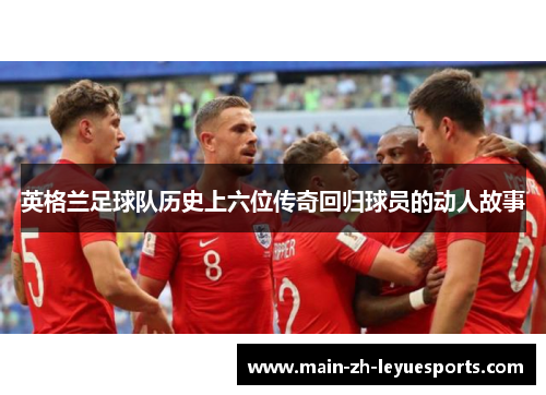 英格兰足球队历史上六位传奇回归球员的动人故事