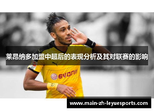 莱昂纳多加盟中超后的表现分析及其对联赛的影响