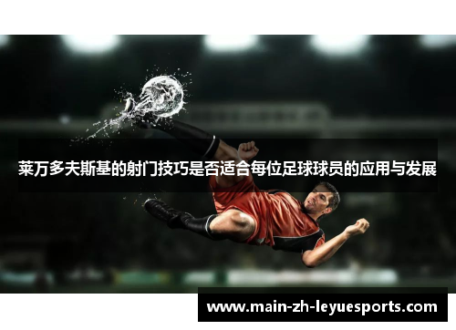 莱万多夫斯基的射门技巧是否适合每位足球球员的应用与发展