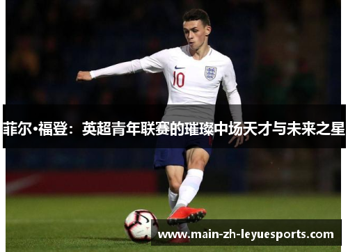 菲尔·福登:英超青年联赛的璀璨中场天才与未来之星