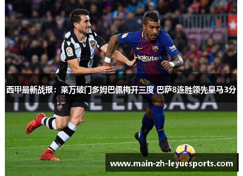 西甲最新战报：莱万破门多姆巴佩梅开三度 巴萨8连胜领先皇马3分