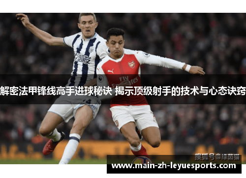 解密法甲锋线高手进球秘诀 揭示顶级射手的技术与心态诀窍 解密法甲锋线高手进球秘诀 揭示顶级射手的技术与心态诀窍
