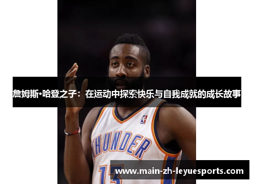 詹姆斯·哈登之子:在运动中探索快乐与自我成就的成长故事 詹姆斯·哈登之子:在运动中探索快乐与自我成就的成长故事