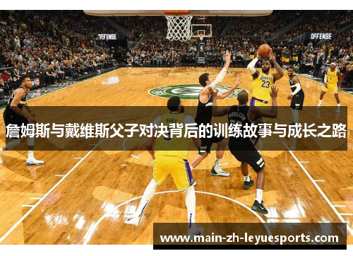 詹姆斯与戴维斯父子对决背后的训练故事与成长之路