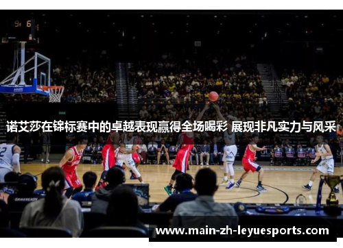 诺艾莎在锦标赛中的卓越表现赢得全场喝彩 展现非凡实力与风采 诺艾莎在锦标赛中的卓越表现赢得全场喝彩 展现非凡实力与风采