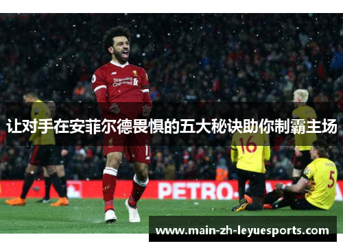 让对手在安菲尔德畏惧的五大秘诀助你制霸主场