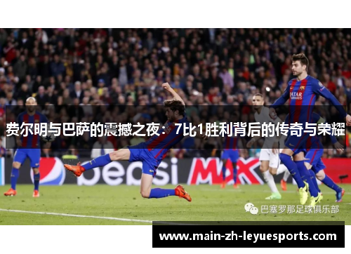 费尔明与巴萨的震撼之夜：7比1胜利背后的传奇与荣耀