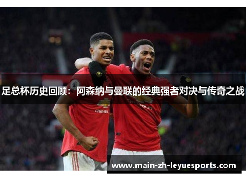 足总杯历史回顾：阿森纳与曼联的经典强者对决与传奇之战