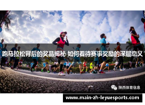 跑马拉松背后的奖品揭秘 如何看待赛事奖励的深层意义