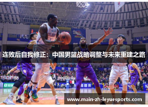连败后自我修正：中国男篮战略调整与未来重建之路