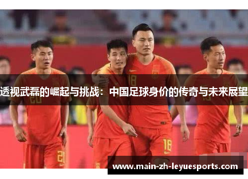 透视武磊的崛起与挑战：中国足球身价的传奇与未来展望