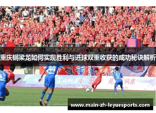 重庆铜梁龙如何实现胜利与进球双重收获的成功秘诀解析