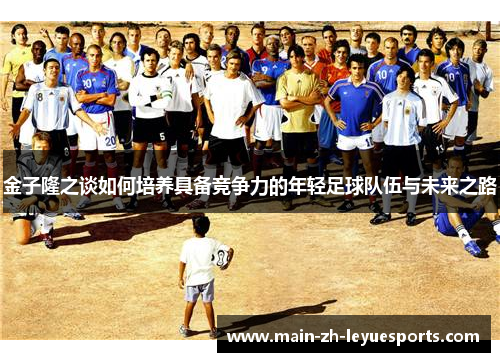 金子隆之谈如何培养具备竞争力的年轻足球队伍与未来之路