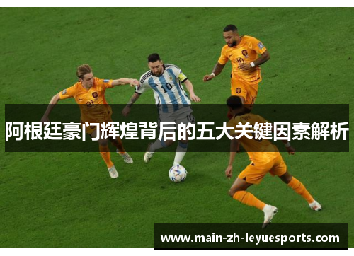 阿根廷豪门辉煌背后的五大关键因素解析