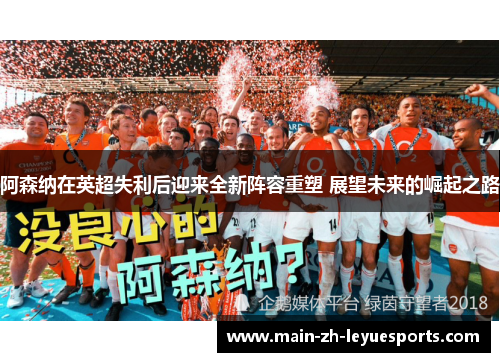 阿森纳在英超失利后迎来全新阵容重塑 展望未来的崛起之路