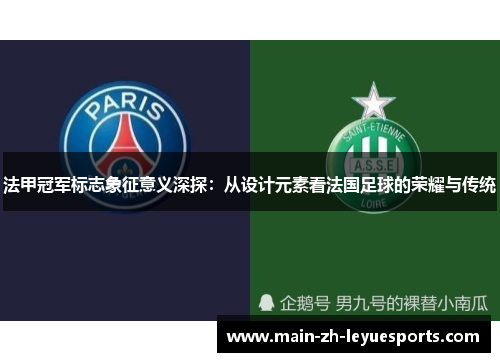 法甲冠军标志象征意义深探:从设计元素看法国足球的荣耀与传统 法甲冠军标志象征意义深探:从设计元素看法国足球的荣耀与传统
