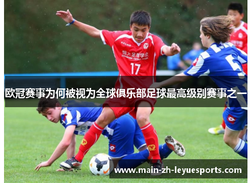 欧冠赛事为何被视为全球俱乐部足球最高级别赛事之一 欧冠赛事为何被视为全球俱乐部足球最高级别赛事之一