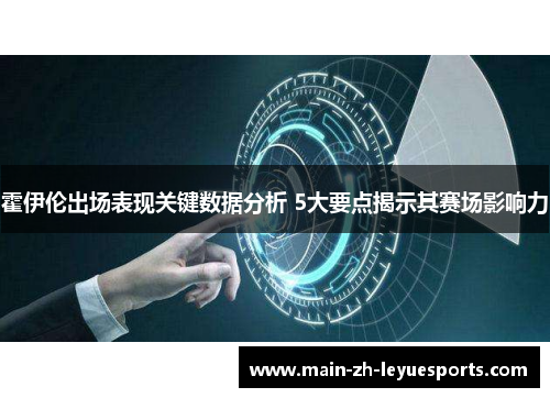 霍伊伦出场表现关键数据分析 5大要点揭示其赛场影响力