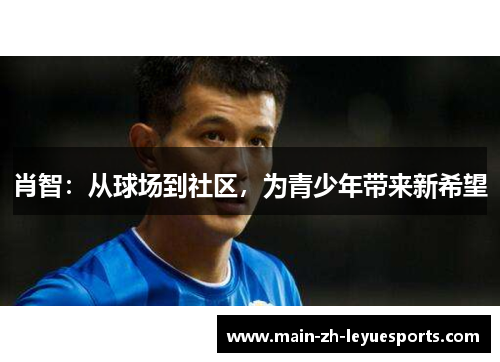 肖智:从球场到社区,为青少年带来新希望 肖智:从球场到社区,为青少年带来新希望