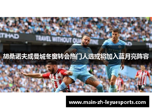 胡桑诺夫成曼城冬窗转会热门人选或将加入蓝月亮阵容