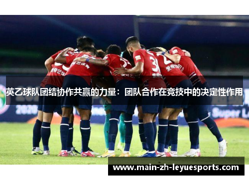 英乙球队团结协作共赢的力量:团队合作在竞技中的决定性作用 英乙球队团结协作共赢的力量:团队合作在竞技中的决定性作用