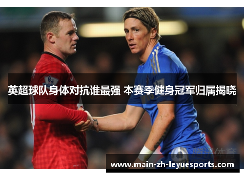 英超球队身体对抗谁最强 本赛季健身冠军归属揭晓