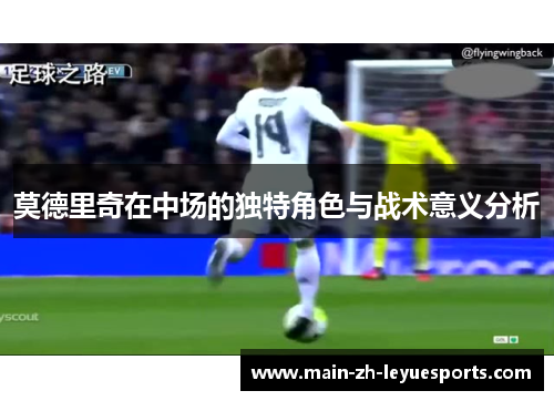 莫德里奇在中场的独特角色与战术意义分析