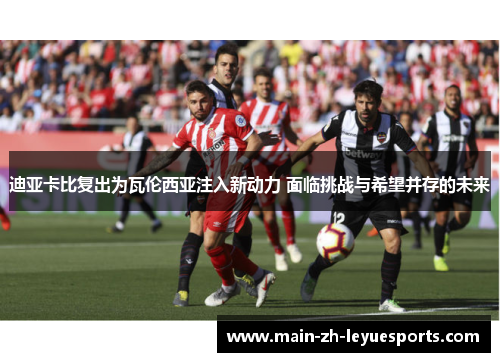 迪亚卡比复出为瓦伦西亚注入新动力 面临挑战与希望并存的未来