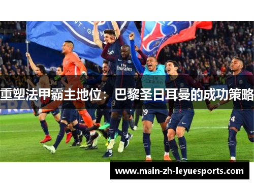 重塑法甲霸主地位：巴黎圣日耳曼的成功策略