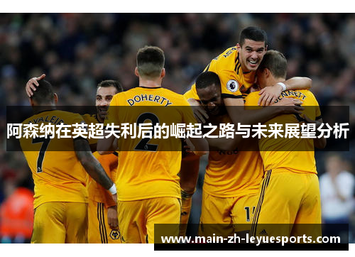 阿森纳在英超失利后的崛起之路与未来展望分析