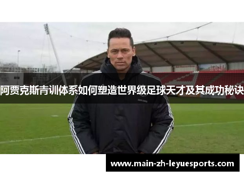 阿贾克斯青训体系如何塑造世界级足球天才及其成功秘诀