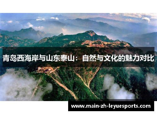 青岛西海岸与山东泰山：自然与文化的魅力对比