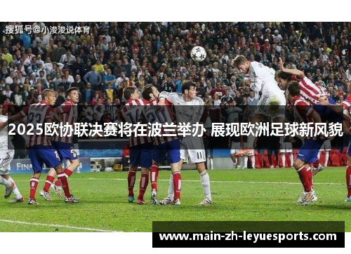 2025欧协联决赛将在波兰举办 展现欧洲足球新风貌 2025欧协联决赛将在波兰举办 展现欧洲足球新风貌