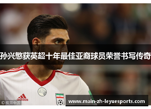 孙兴慜获英超十年最佳亚裔球员荣誉书写传奇 孙兴慜获英超十年最佳亚裔球员荣誉书写传奇