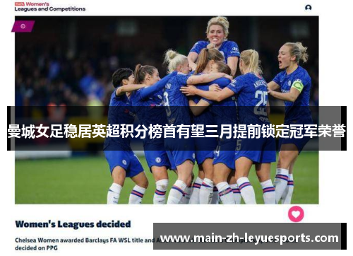 曼城女足稳居英超积分榜首有望三月提前锁定冠军荣誉 曼城女足稳居英超积分榜首有望三月提前锁定冠军荣誉