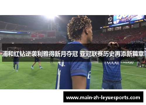 浦和红钻逆袭利雅得新月夺冠 亚冠联赛历史再添新篇章