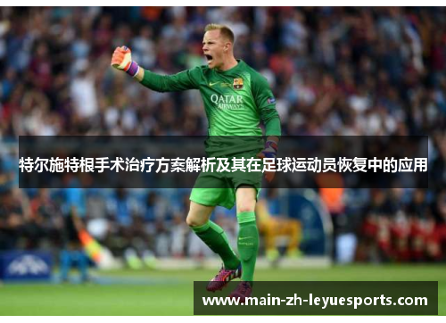 特尔施特根手术治疗方案解析及其在足球运动员恢复中的应用 特尔施特根手术治疗方案解析及其在足球运动员恢复中的应用