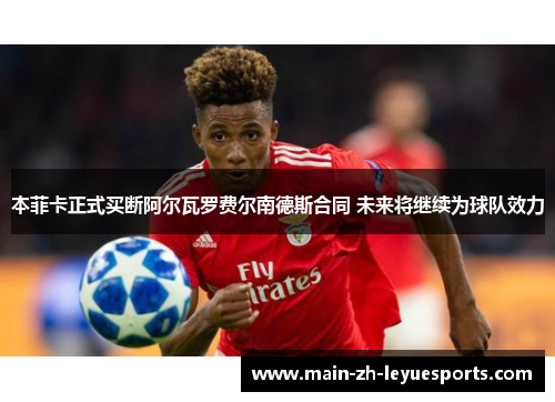 本菲卡正式买断阿尔瓦罗费尔南德斯合同 未来将继续为球队效力