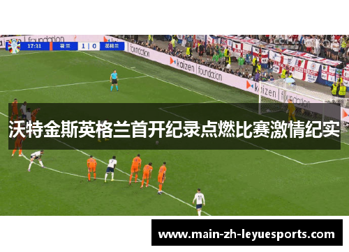 沃特金斯英格兰首开纪录点燃比赛激情纪实