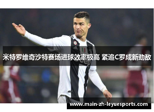 米特罗维奇沙特赛场进球效率极高 紧追C罗成新劲敌