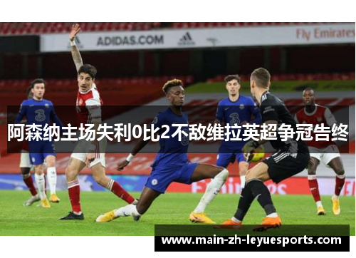 阿森纳主场失利0比2不敌维拉英超争冠告终