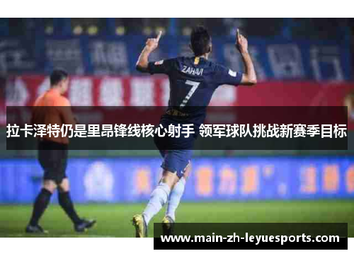 拉卡泽特仍是里昂锋线核心射手 领军球队挑战新赛季目标