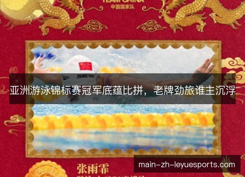 亚洲游泳锦标赛冠军底蕴比拼,老牌劲旅谁主沉浮 亚洲游泳锦标赛冠军底蕴比拼,老牌劲旅谁主沉浮